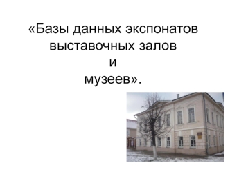 Базы данных экспонатоввыставочных заловимузеев.