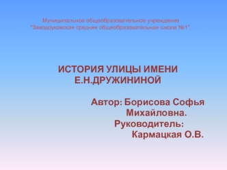 ИСТОРИЯ УЛИЦЫ ИМЕНИ 
Е.Н.ДРУЖИНИНОЙ
                          
                            Автор: Борисова Софья   
                                    Михайловна.
                             Руководитель: 
                                      Кармацкая