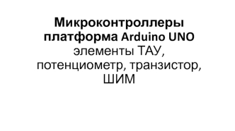 Микроконтроллеры. Платформа Arduino. UNO элементы ТАУ, потенциометр, транзистор, ШИМ