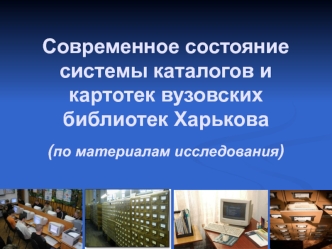 Современное состояние системы каталогов и картотек вузовских библиотек Харькова(по материалам исследования)