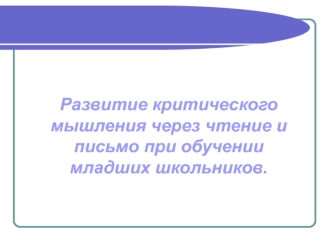 Развитие критического мышления через чтение и письмо при обучении младших школьников.