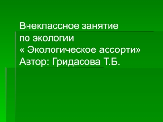 Внеклассное занятие по экологии Экологическое ассортиАвтор: Гридасова Т.Б.