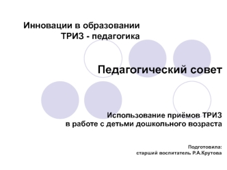 Педагогический совет
    



 Использование приёмов ТРИЗ 
       в работе с детьми дошкольного возраста
                           

                                                               Подготовила:
                                              