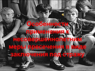 Особенности применения к несовершеннолетним меры пресечения в виде заключения под стражу