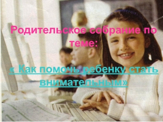 Родительское собрание по теме: Как помочь ребенку стать внимательным