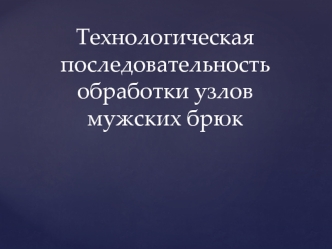 Технологическая последовательность обработки узлов мужских брюк