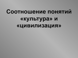 Соотношение понятий культура и цивилизация