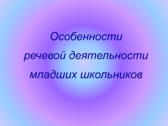 Особенности
речевой деятельности
младших школьников