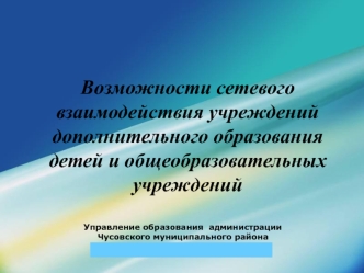 Возможности сетевого взаимодействия учреждений дополнительного образования детей и общеобразовательных учреждений