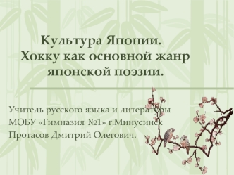 Культура Японии.Хокку как основной жанр японской поэзии.

Учитель русского языка и литературы 
МОБУ Гимназия №1 г.Минусинск 
Протасов Дмитрий Олегович.