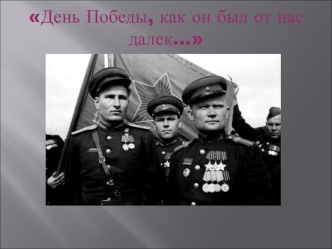 День Победы, как он был от нас далек…