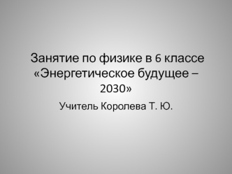 Занятие по физике в 6 классе Энергетическое будущее – 2030