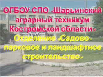 ОГБОУ СПО Шарьинский аграрный техникум Костромской областиОтделение Садово-парковое и ландшафтное строительство