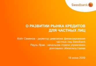 О РАЗВИТИИ РЫНКА КРЕДИТОВ ДЛЯ ЧАСТНЫХ ЛИЦ Койт Семенов - директор дивизиона финансирования частных лиц SwedbankРауль Ярве - начальник отдела управления долговыми обязательствами                                                                             1