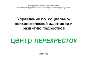 Управление по  социально-психологической адаптации и развитию подростков

центр ПЕРЕКРЕСТОК



2014 год