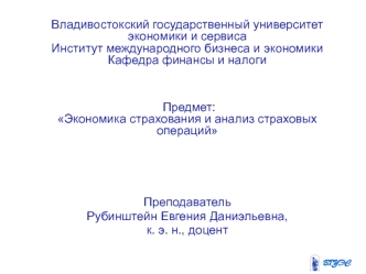 Владивостокский государственный университет экономики и сервисаИнститут международного бизнеса и экономикиКафедра финансы и налоги Предмет: Экономика страхования и анализ страховых операций  

Преподаватель
Рубинштейн Евгения Даниэльевна,
к. э. н., доцент