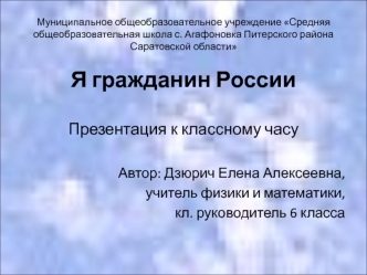 Я гражданин России

Презентация к классному часу

Автор: Дзюрич Елена Алексеевна, 
учитель физики и математики,
 кл. руководитель 6 класса