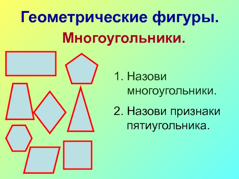Геометрические фигуры.Многоугольники.Назови многоугольники.Назови признаки пятиугольника.