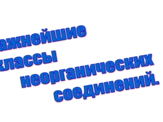 Важнейшие
 классы 
        неорганических 
                 соединений.