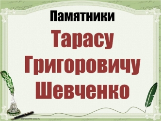 Памятники 
Тарасу 
Григоровичу Шевченко