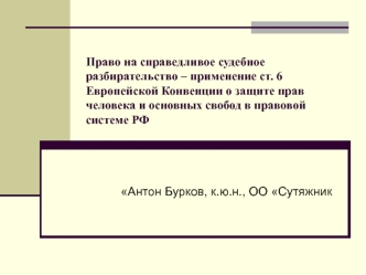 Право на справедливое судебное разбирательство – применение ст. 6 Европейской Конвенции о защите прав человека и основных свобод в правовой системе РФ