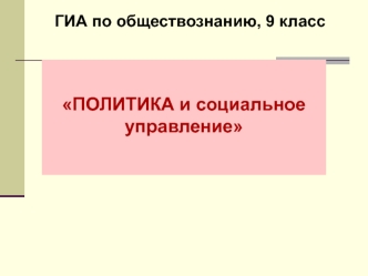 Политика и социальное управление. ГИА по обществознанию. (9 класс)