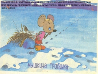 Пришла весна. Высунула Мышка хвост из норки. Смотрит, а в этом месте лиса себе тропинку проложила. Бегать к ручью теперь страшно, а бросать хорошую норку жалко.