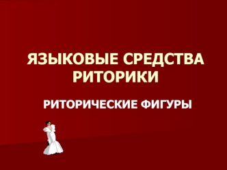 ЯЗЫКОВЫЕ СРЕДСТВА РИТОРИКИ