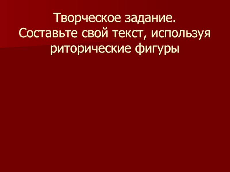 Творческое задание.
 Составьте свой текст, используя риторические фигуры