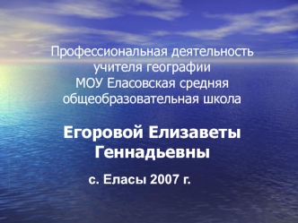 Профессиональная деятельность учителя географии МОУ Еласовская средняя общеобразовательная школа Егоровой Елизаветы Геннадьевны