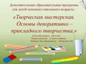 Дополнительная образовательная программа 
для детей младшего школьного возраста :
Творческая мастерская. 
 Основы декоративно – прикладного творчества.
      Срок реализации:  один год.
                Режим занятий:   2 часа в неделю.
                   