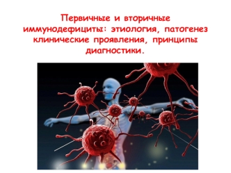 Первичные и вторичные иммунодефициты: этиология, патогенез клинические проявления, принципы диагностики