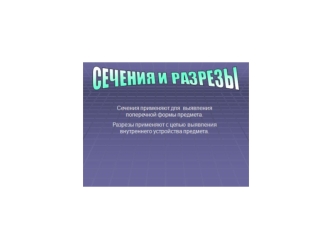 Сечения применяют для выявления поперечной формы предмета. Разрезы применяют с целью выявления внутреннего устройства предмета.