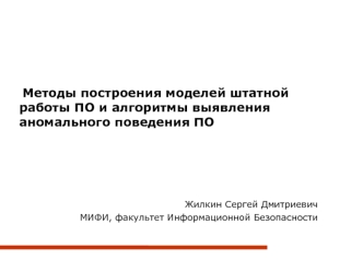 Методы построения моделей штатной работы ПО и алгоритмы выявления аномального поведения ПО
 


Жилкин Сергей Дмитриевич
МИФИ, факультет Информационной Безопасности