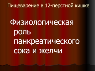 Пищеварение в двенадцатиперстной кишке. Физиологическая роль панкреатического сока и желчи