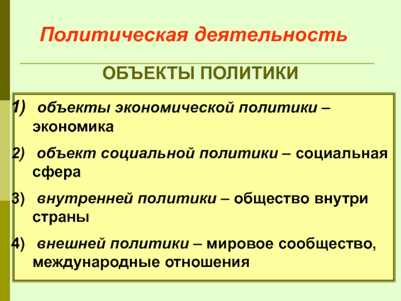 Политическая деятельность ОБЪЕКТЫ ПОЛИТИКИ  объекты экономической политики – экономика  объект социальной политики – социальная сфера