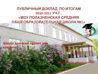 ПУБЛИЧНЫЙ ДОКЛАД  ПО ИТОГАМ   2010-2011 УЧ.Г.  МОУ ПОЛАЗНЕНСКАЯ СРЕДНЯЯ ОБЩЕОБРАЗОВАТЕЛЬНАЯ ШКОЛА №1