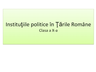 Instituţiile politice în Ţările Române Clasa a X-a