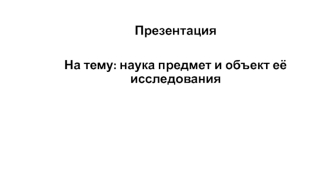 Наука предмет и объект её исследования