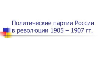 Политические партии России в революции 1905 – 1907 гг.
