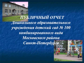 Публичный отчетГосударственного дошкольного образовательного учреждениядетский сад № 100М  ПУБЛИЧНЫЙ ОТЧЕТДошкольного образовательного учреждения детский сад № 100 комбинированного вида Московского района Санкт-Петербургаосковского района Санкт-Петербурга