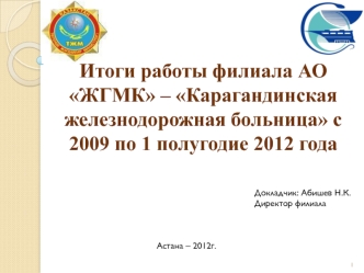 Итоги работы филиала АО ЖГМК – Карагандинская железнодорожная больница с 2009 по 1 полугодие 2012 года