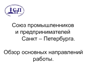 Союз промышленников    		и предпринимателей   			Санкт – Петербурга.Обзор основных направленийработы.