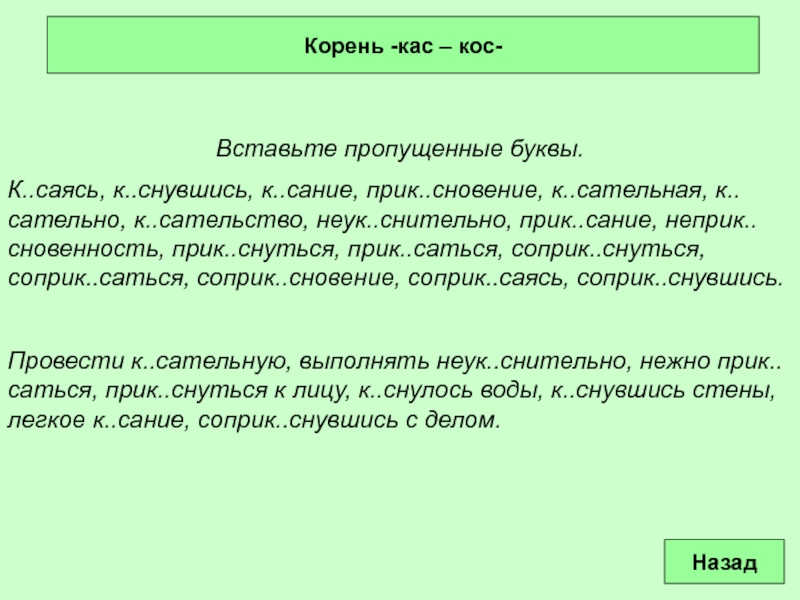 Вставьте пропущенные буквы. К..саясь, к..снувшись, к..сание, прик..сновение, к..сательная, к..сательно, к..сательство, неук..снительно, прик..сание,