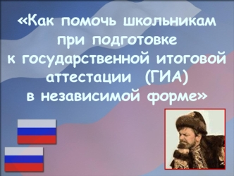 Как помочь школьникам при подготовке 
к государственной итоговой аттестации  (ГИА)  
в независимой форме