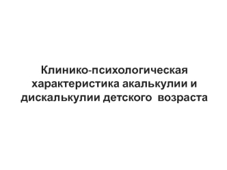 Клинико-психологическая характеристика акалькулии и дискалькулии детского возраста