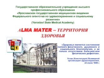 Государственное образовательное учреждение высшего профессионального образованияЯрославская государственная медицинская академия Федерального агентства по здравоохранению и социальному развитию(Yaroslavl State Medical Academy)АLMA MATER – ТЕРРИТОРИЯ ЗДОРО