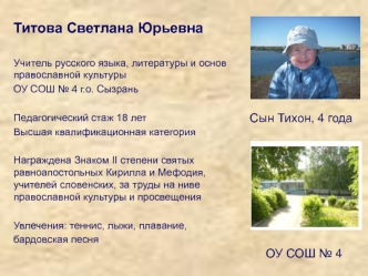 Титова Светлана Юрьевна 

Учитель русского языка, литературы и основ православной культуры 
ОУ СОШ № 4 г.о. Сызрань

Педагогический стаж 18 лет
Высшая квалификационная категория

Награждена Знаком II степени святых равноапостольных Кирилла и Мефодия, учит
