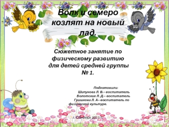 Волк и семеро козлят на новый лад.Сюжетное занятие по физическому развитию для детей средней группы № 1.                                          Подготовили:                                           Шипунова Л. В.– воспитатель                           