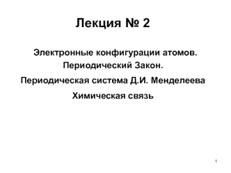 Электронные конфигурации атомов. Периодический Закон. Периодическая система Д.И. Менделеева. Химическая связь